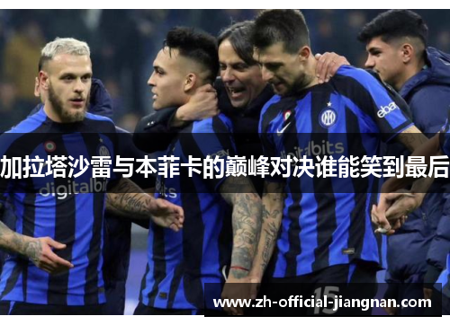 加拉塔沙雷与本菲卡的巅峰对决谁能笑到最后