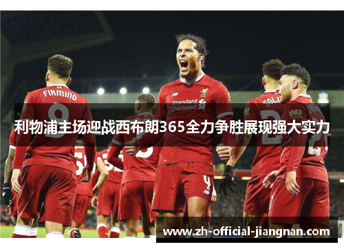 利物浦主场迎战西布朗365全力争胜展现强大实力
