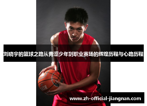 刘晓宇的篮球之路从青涩少年到职业赛场的辉煌历程与心路历程
