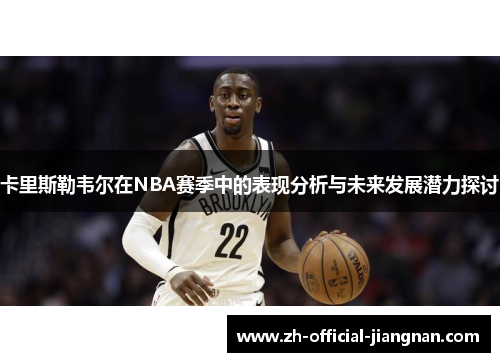 卡里斯勒韦尔在NBA赛季中的表现分析与未来发展潜力探讨