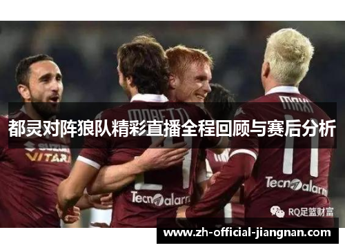 都灵对阵狼队精彩直播全程回顾与赛后分析