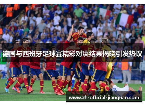 德国与西班牙足球赛精彩对决结果揭晓引发热议