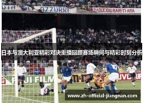 日本与澳大利亚精彩对决重播回顾赛场瞬间与精彩时刻分析